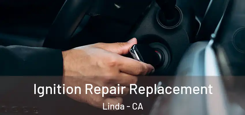  Ignition Repair Replacement Linda - CA
